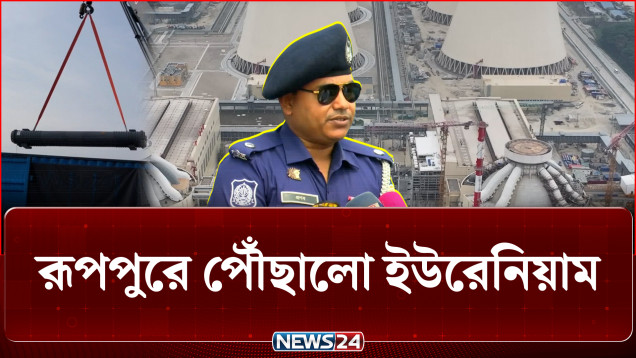 কড়া নিরাপত্তায় রূপপুরে পৌঁছালো ইউরেনিয়াম | Rupppur | Uranium | Nuclear | NEWS24