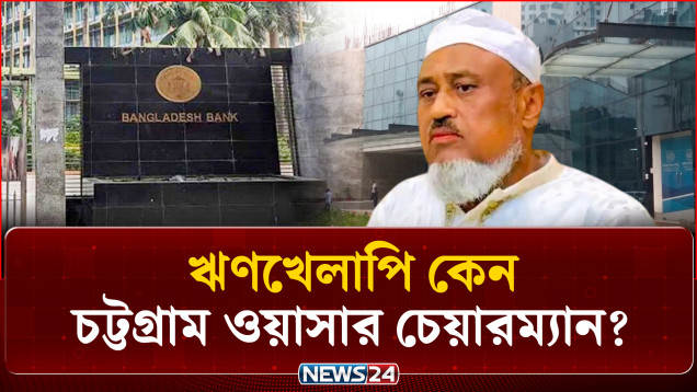 ঋণখেলাপি ও জমি আত্ম-সা-ৎকারী কেন চট্টগ্রাম ওয়াসার চেয়ারম্যান? | Chattogram WASA | NEWS24