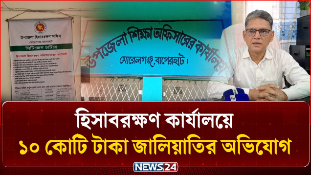 বাগেরহাটের মোরেলগঞ্জে হিসাবরক্ষণ কার্যালয়ে ১০ কোটি টাকা জালিয়াতির অভিযোগ | GPF Scam | NEWS24