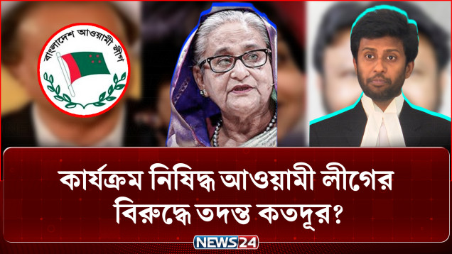 কার্যক্রম নিষিদ্ধ আওয়ামী লীগের বিরুদ্ধে তদন্ত শেষ হতে আরো সময় লাগবে বললেন প্রসিকিউটর | NEWS24