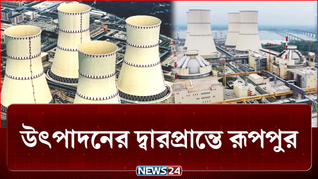 উৎপাদনের দ্বারপ্রান্তে রূপপুর পারমাণবিক বিদ্যুৎ কেন্দ্র | Ruppur | Uranium | NEWS24