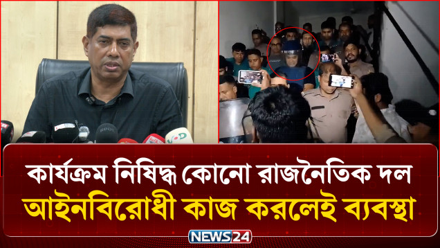 কার্যক্রম নিষিদ্ধ কোনো রাজনৈতিক দল আইনবিরোধী কাজ করলেই ব্যবস্থা: ডিবি প্রধান | NEWS24