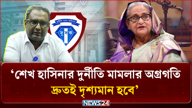 শেখ হাসিনার দুর্নীতি মামলার অগ্রগতি দ্রুতই দৃশ্যমান হবে: দুদক মহাপরিচালক | Corruption Cases | NEWS24