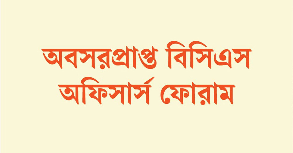 বিরাজমান পরিস্থিতিতে ১০ দফা প্রস্তাব অবসরপ্রাপ্ত বিসিএস অফিসার্স ফোরামের