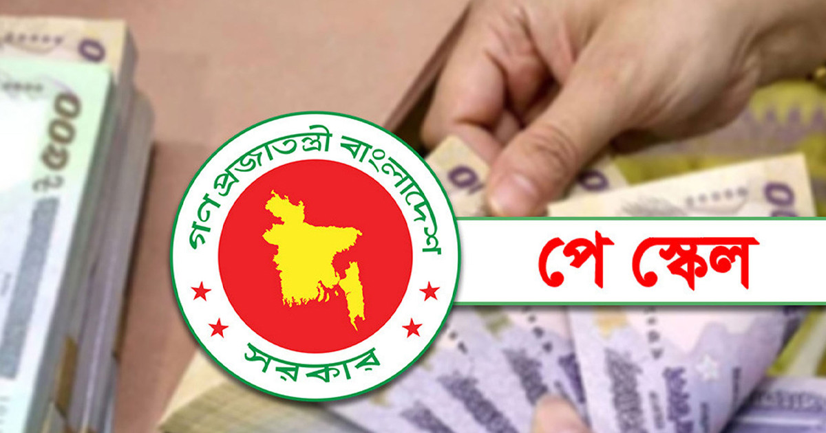 পে স্কেল কার্যকর ১ জুলাই,  সর্বনিম্ন ও সর্বোচ্চ গ্রেডে কত বাড়ছে বেতন?